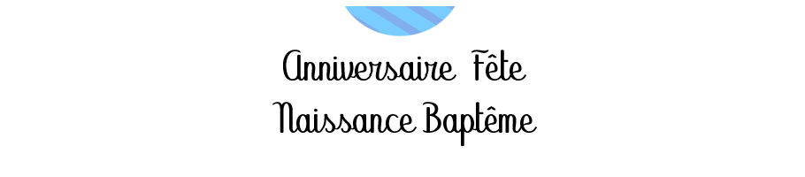 Anniversaire / Fête / Naissance / Baptême
